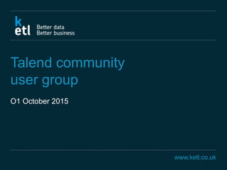 www.ketl.co.uk
Talend community
user group
O1 October 2015
 