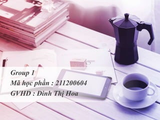 GVHD : Đinh Thị Hoa
Group 1
Mã học phần : 211200604
 