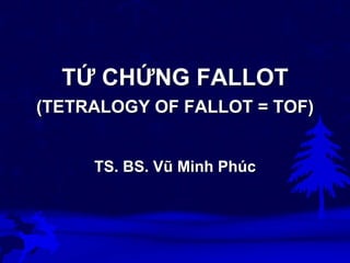 TỨ CHỨNG FALLOT
(TETRALOGY OF FALLOT = TOF)
TS. BS. Vũ Minh Phúc
 