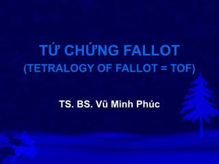 TỨ CHỨNG FALLOT
(TETRALOGY OF FALLOT = TOF)
TS. BS. Vũ Minh Phúc

 