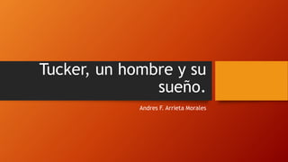 Tucker, un hombre y su
sueño.
Andres F. Arrieta Morales
 