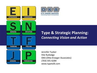 Type & Strategic Planning:Connecting Vision and Action Jennifer Tucker Hile RutledgeOKA (Otto Kroeger Associates) (703) 591-6284 www.typetalk.com  
