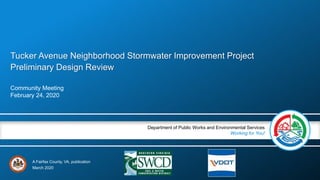 A Fairfax County, VA, publication
Department of Public Works and Environmental Services
Working for You!
Tucker Avenue Neighborhood Stormwater Improvement Project
Preliminary Design Review
Community Meeting
February 24, 2020
March 2020
 