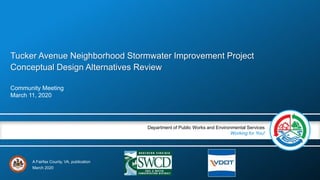 A Fairfax County, VA, publication
Department of Public Works and Environmental Services
Working for You!
Tucker Avenue Neighborhood Stormwater Improvement Project
Conceptual Design Alternatives Review
Community Meeting
March 11, 2020
March 2020
 