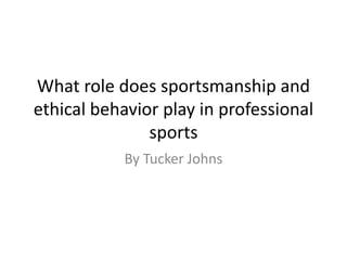 What role does sportsmanship and
ethical behavior play in professional
sports
By Tucker Johns
 