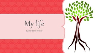 My life 
By: ke’ashia tucker 
 