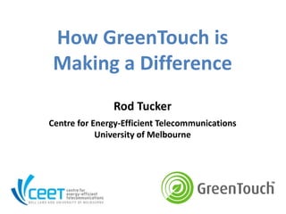 How GreenTouch is
 Making a Difference
               Rod Tucker
Centre for Energy-Efficient Telecommunications
            University of Melbourne
 