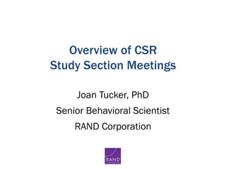 Overview of CSR
Study Section Meetings
Joan Tucker, PhD
Senior Behavioral Scientist
RAND Corporation
 