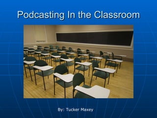 Podcasting In the Classroom By: Tucker Maxey 