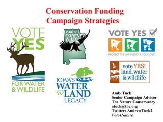 Conservation Funding
Campaign Strategies
Andy Tuck
Senior Campaign Advisor
The Nature Conservancy
atuck@tnc.org
Twitter: AndrewTuck2
Vote4Nature
 