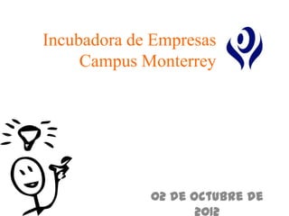 Incubadora de Empresas
     Campus Monterrey




             02 de Octubre de
 