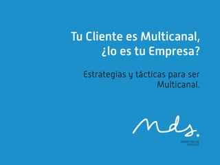 Tu Cliente es Multicanal,
      ¿lo es tu Empresa?
  Estrategias y tácticas para ser
                      Multicanal.
 