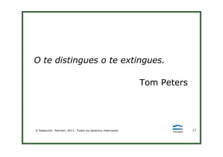 O te distingues o te extingues.
Tom Peters
© Redacción: Palmieri, 2013. Todos los derechos reservados. 17
Tom Peters
 
