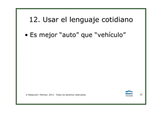 12. Usar el lenguaje cotidiano
• Es mejor “auto” que “vehículo”
© Redacción: Palmieri, 2013. Todos los derechos reservados. 33
 