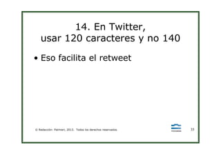 14. En Twitter,
usar 120 caracteres y no 140
• Eso facilita el retweet
© Redacción: Palmieri, 2013. Todos los derechos reservados. 35
 