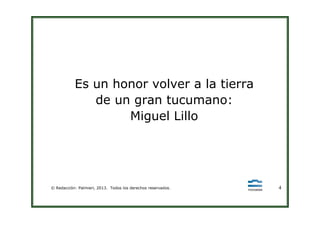 Es un honor volver a la tierra
de un gran tucumano:
Miguel Lillo
© Redacción: Palmieri, 2013. Todos los derechos reservados. 4
Miguel Lillo
 