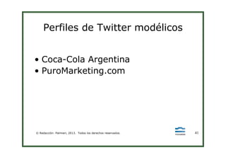 Perfiles de Twitter modélicos
• Coca-Cola Argentina
• PuroMarketing.com
© Redacción: Palmieri, 2013. Todos los derechos reservados. 41
 