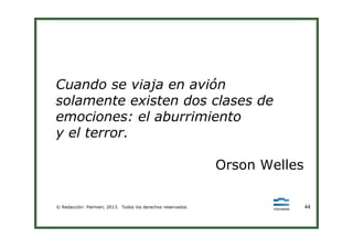 Cuando se viaja en avión
solamente existen dos clases de
emociones: el aburrimiento
y el terror.
© Redacción: Palmieri, 2013. Todos los derechos reservados. 4444
y el terror.
Orson Welles
 