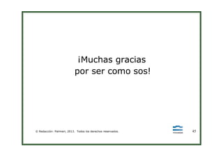 ¡Muchas gracias
por ser como sos!
© Redacción: Palmieri, 2013. Todos los derechos reservados. 45
 