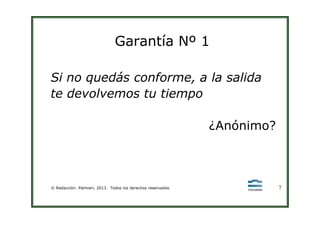 Garantía Nº 1
Si no quedás conforme, a la salida
te devolvemos tu tiempo
© Redacción: Palmieri, 2013. Todos los derechos reservados. 7
¿Anónimo?
 