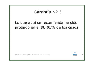 Garantía Nº 3
Lo que aquí se recomienda ha sido
probado en el 98,03% de los casos
© Redacción: Palmieri, 2013. Todos los derechos reservados. 9
 