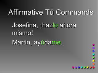Affirmative Tú CommandsAffirmative Tú Commands
Josefina, ¡hazJosefina, ¡hazlolo ahoraahora
mismo!mismo!
Martin, ayMartin, ayúúdadameme..
 