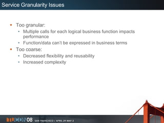 Service Granularity Issues <ul><li>Too granular: </li></ul><ul><ul><li>Multiple calls for each logical business function i...