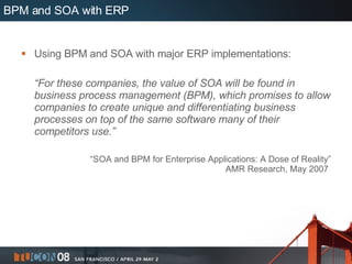 BPM and SOA with ERP <ul><li>Using BPM and SOA with major ERP implementations: </li></ul><ul><li>“ For these companies, th...