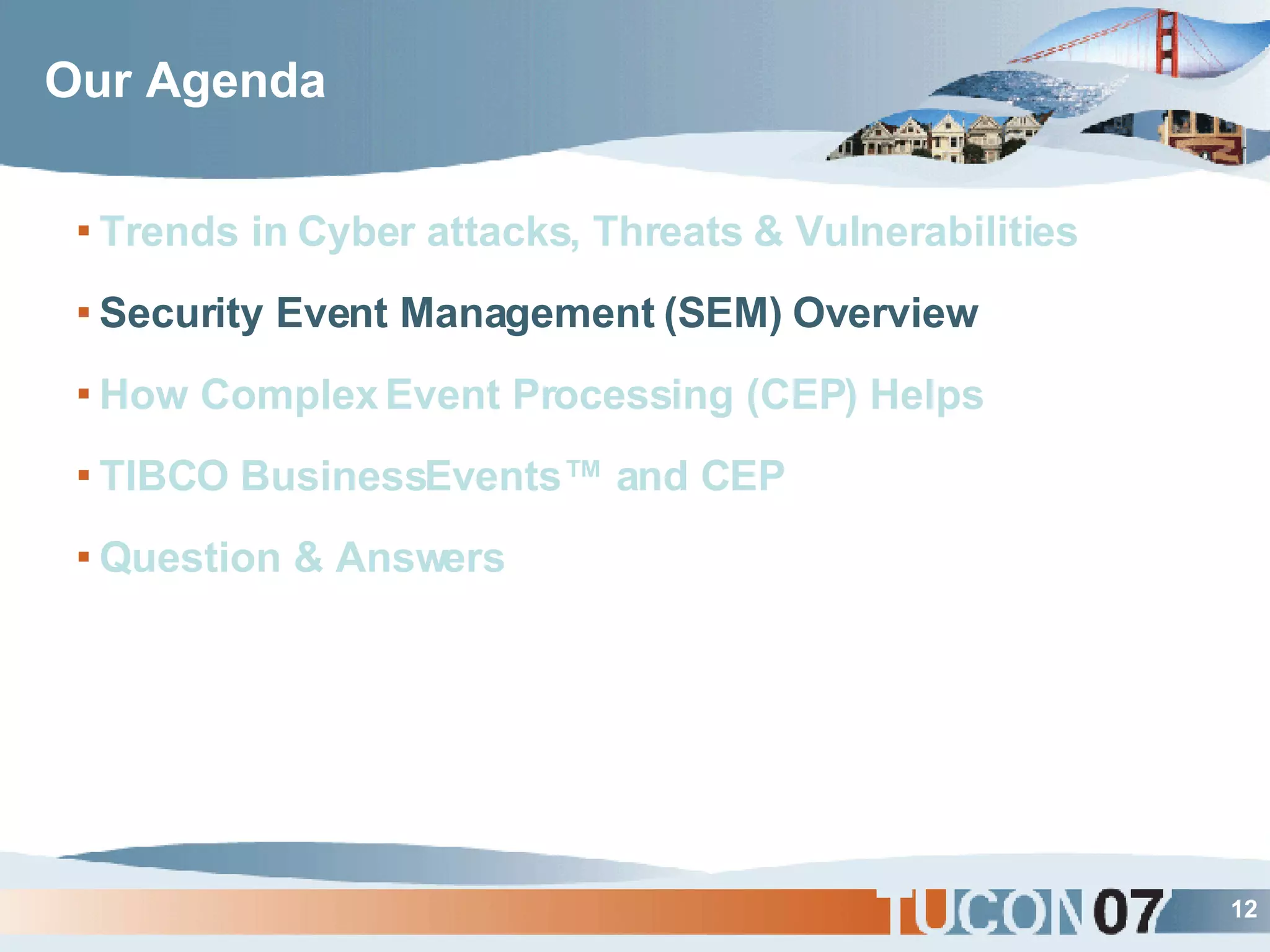 Our Agenda Trends in Cyber attacks, Threats & Vulnerabilities Security Event Management (SEM) Overview How Complex Event Processing (CEP) Helps TIBCO BusinessEvents™ and CEP Question & Answers 