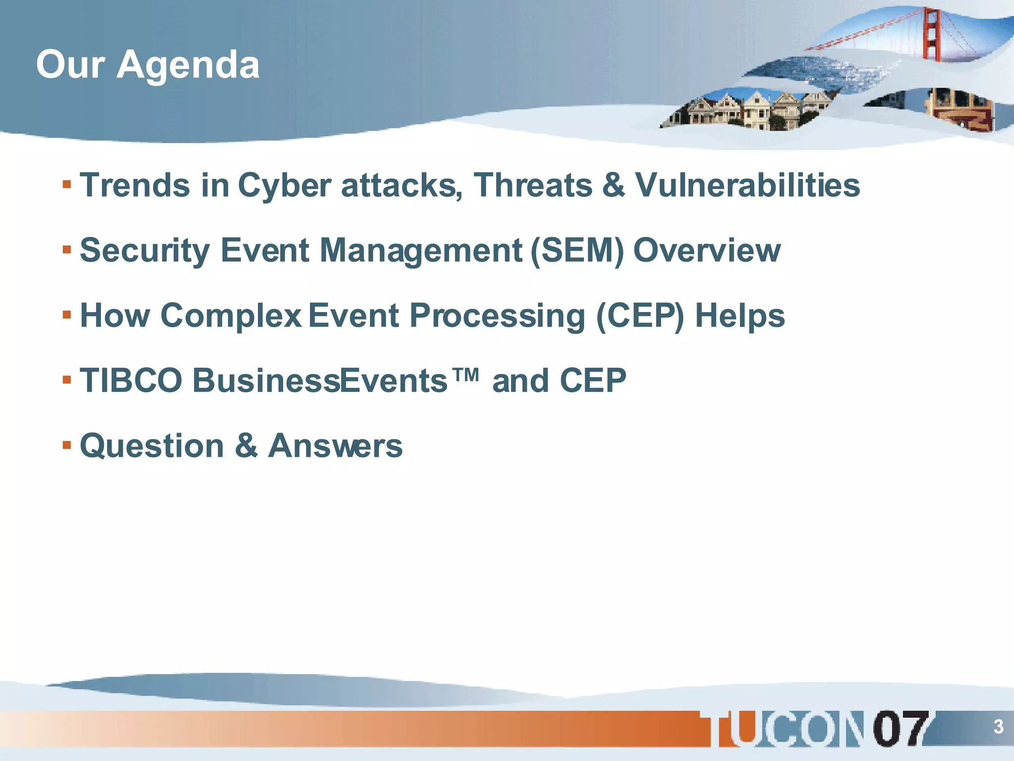 Our Agenda Trends in Cyber attacks, Threats & Vulnerabilities Security Event Management (SEM) Overview How Complex Event Processing (CEP) Helps TIBCO BusinessEvents™ and CEP Question & Answers 
