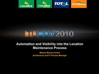 Automation and Visibility into the Location Maintenance Process Mateus Morato Fantini  Architectureand IT Process Manager 