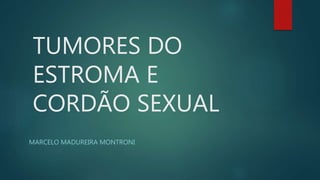 TUMORES DO
ESTROMA E
CORDÃO SEXUAL
MARCELO MADUREIRA MONTRONI
 