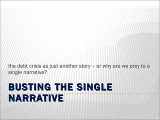 BUSTING THE SINGLE NARRATIVE  the debt crisis as just another story – or why are we prey to a single narrative? 