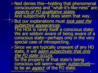 Ned denies this—holding that phenomenal
 consciousness and “what-it’s-like-ness” are
 aspects of FO qualitative states.
 ...