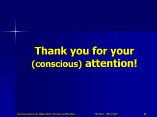 Thank you for your
             (conscious) attention!




Conscious Awareness, Higher-Order Theories, and Overflow   TSC ...