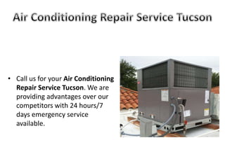 • Call us for your Air Conditioning
Repair Service Tucson. We are
providing advantages over our
competitors with 24 hours/7
days emergency service
available.
 