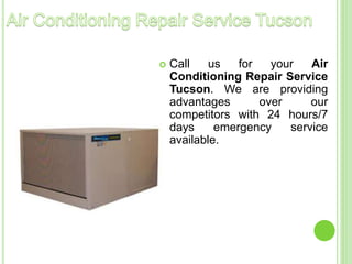  Call us for your Air
Conditioning Repair Service
Tucson. We are providing
advantages over our
competitors with 24 hours/7
days emergency service
available.
 