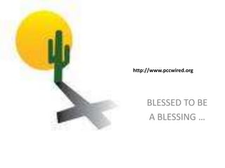 http://www.pccwired.org BLESSED TO BE A BLESSING … 
