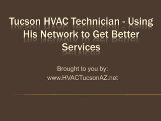 Tucson HVAC Technician - Using
   His Network to Get Better
           Services
         Brought to you by:
       www.HVACTucsonAZ.net
 