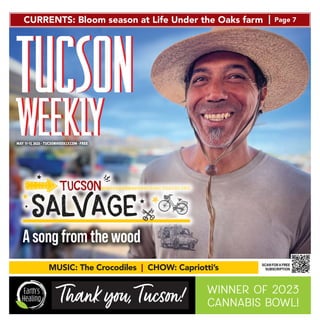 CURRENTS: Bloom season at Life Under the Oaks farm | Page 7
MAY 11-17, 2023 • TUCSONWEEKLY.COM • FREE
MUSIC: The Crocodiles | CHOW: Capriotti’s
Earth’s
Healing
WINNER OF 2023
CANNABIS BOWL!
SCANFORAFREE
SUBSCRIPTION
Asongfromthewood
 