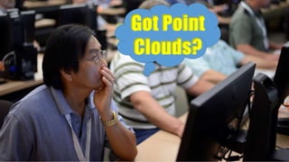 Got Point
Clouds?
 