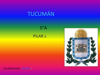 TUCUMÁN

                               5°A
                            PILAR J.




COLABORACIÓN : IGNACIO I.
 