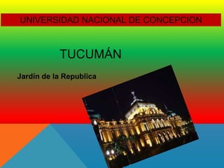 TUCUMÁN
Jardín de la Republica
UNIVERSIDAD NACIONAL DE CONCEPCION
 