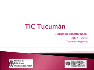 Acciones desarrolladas
2007 - 2010
Tucumán- Argentina
 