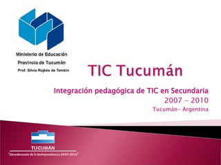 Integración pedagógica de TIC en Secundaria
2007 - 2010
Tucumán- Argentina
Prof. Silvia Rojkés de Temkin
 