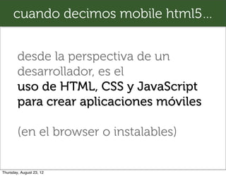 cuando decimos mobile html5…


        desde la perspectiva de un
        desarrollador, es el
        uso de HTML, CSS y ...