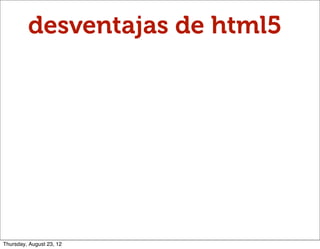 desventajas de html5




Thursday, August 23, 12
 
