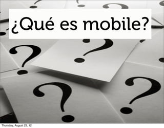 ¿Qué es mobile?




Thursday, August 23, 12
 