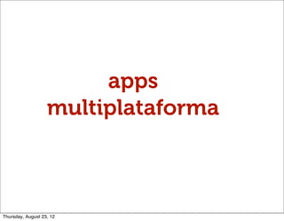 apps
                   multiplataforma



Thursday, August 23, 12
 