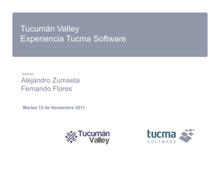 Tucumán Valley
Experiencia Tucma Software



Autores:

Alejandro Zumaeta
Fernando Flores

Martes 15 de Noviembre 2011
 